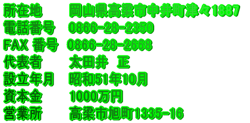 ���ݒn�@�@�@���R�������s���䒬�ÁX1887 �d�b�ԍ��@ 0866-28-2350 FAX �ԍ��@0866-28-2668 ��\�ҁ@�@�@���c��@�� �ݗ��N���@ ���a51�N10�� ���{���@�@�@1000���~ �c�Ə��@�@�@�����s����1335-16
