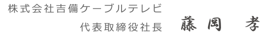 株式会社吉備ケーブルテレビ代表取締役社長藤岡孝